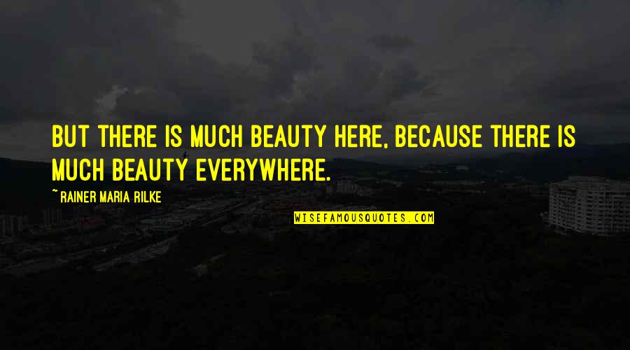 Here There And Everywhere Quotes By Rainer Maria Rilke: But there is much beauty here, because there