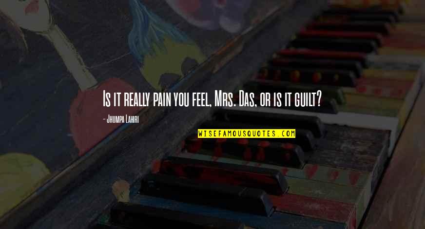 Here There Be Dragons Quote Quotes By Jhumpa Lahiri: Is it really pain you feel, Mrs. Das, Here There Be Dragons Quote Quotes By Jhumpa Lahiri: Is it really pain you feel, Mrs. Das,