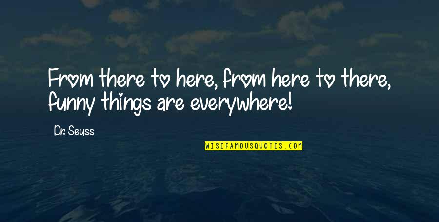 Here There Everywhere Quotes By Dr. Seuss: From there to here, from here to there,