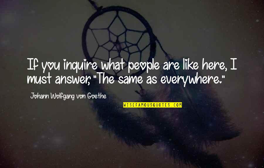 Here There Everywhere Quotes By Johann Wolfgang Von Goethe: If you inquire what people are like here,