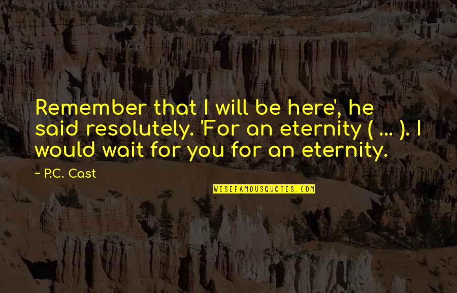 Here To Eternity Quotes By P.C. Cast: Remember that I will be here', he said