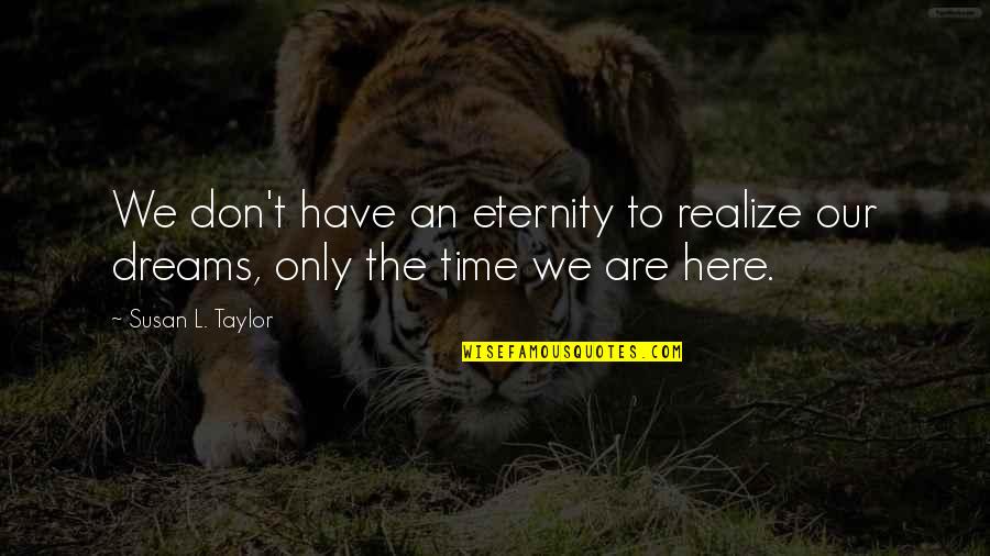 Here To Eternity Quotes By Susan L. Taylor: We don't have an eternity to realize our