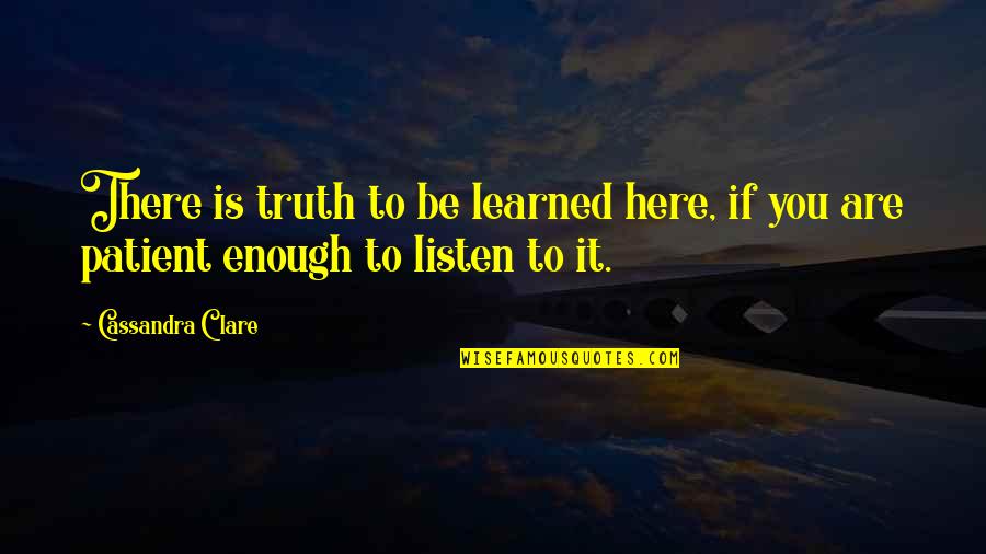 Here To Listen Quotes By Cassandra Clare: There is truth to be learned here, if