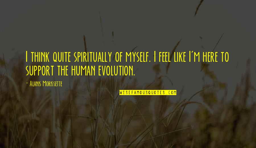 Here To Support You Quotes By Alanis Morissette: I think quite spiritually of myself. I feel