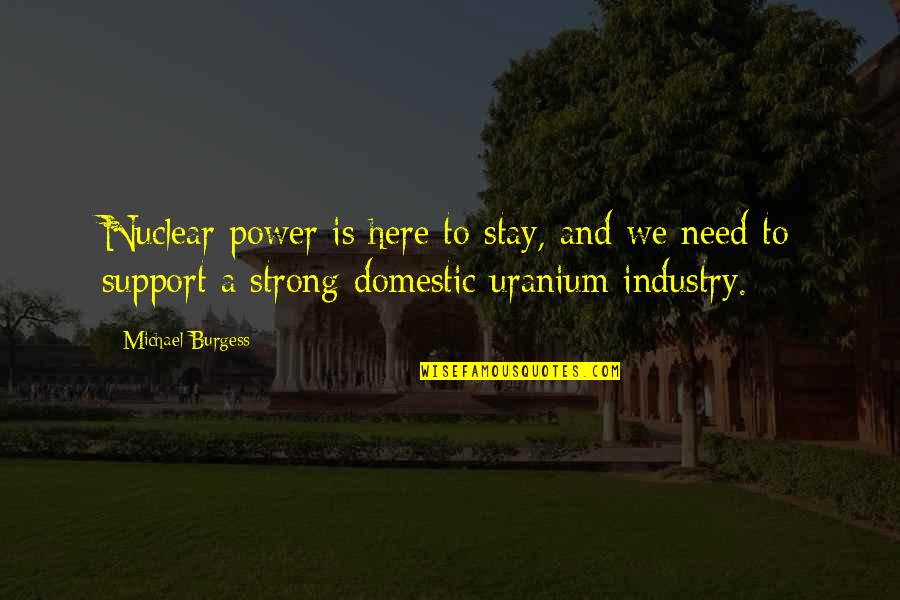 Here To Support You Quotes By Michael Burgess: Nuclear power is here to stay, and we