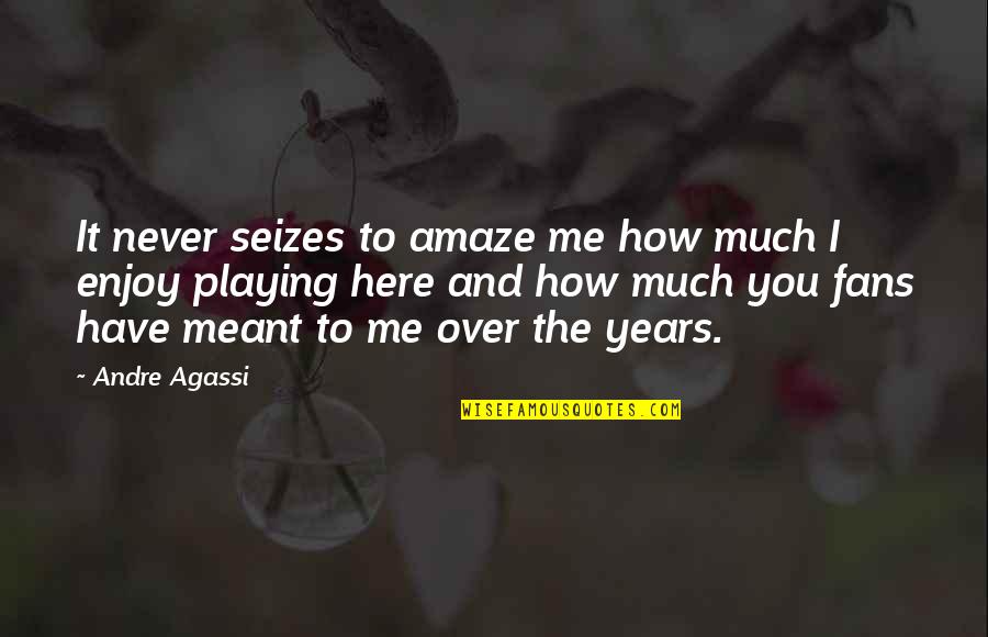 Here To You Quotes By Andre Agassi: It never seizes to amaze me how much