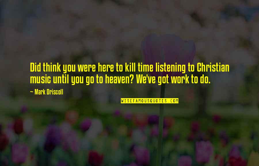 Here We Go Quotes By Mark Driscoll: Did think you were here to kill time