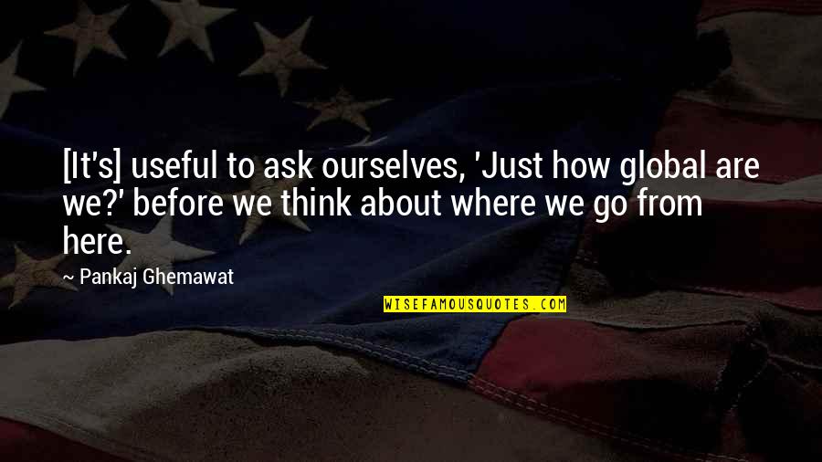 Here We Go Quotes By Pankaj Ghemawat: [It's] useful to ask ourselves, 'Just how global
