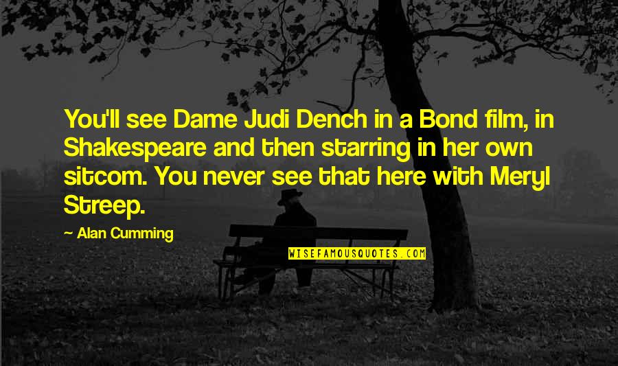 Here With Her Quotes By Alan Cumming: You'll see Dame Judi Dench in a Bond Here With Her Quotes By Alan Cumming: You'll see Dame Judi Dench in a Bond