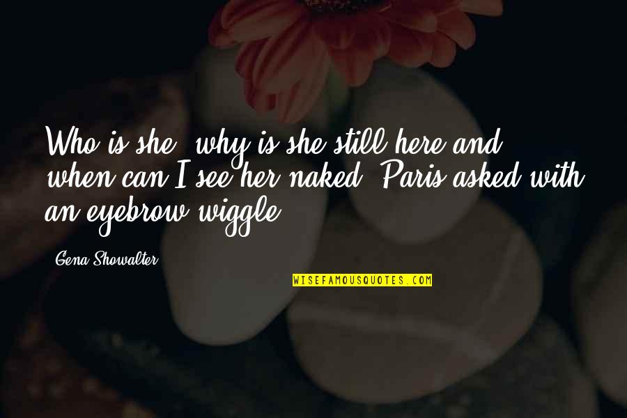 Here With Her Quotes By Gena Showalter: Who is she, why is she still here Here With Her Quotes By Gena Showalter: Who is she, why is she still here