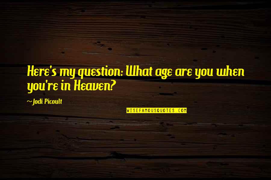 Here You Are Quotes By Jodi Picoult: Here's my question: What age are you when Here You Are Quotes By Jodi Picoult: Here's my question: What age are you when