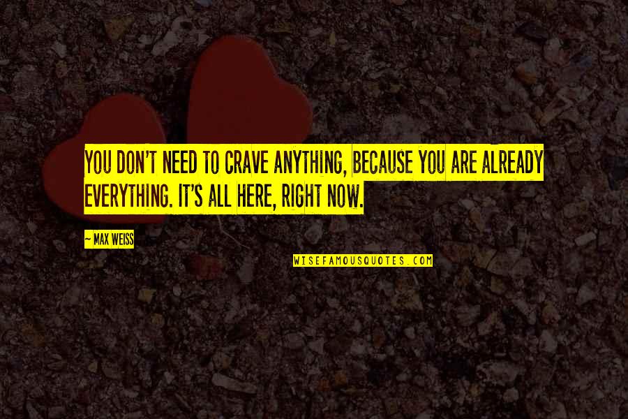 Here You Are Quotes By Max Weiss: You don't need to crave anything, because you Here You Are Quotes By Max Weiss: You don't need to crave anything, because you