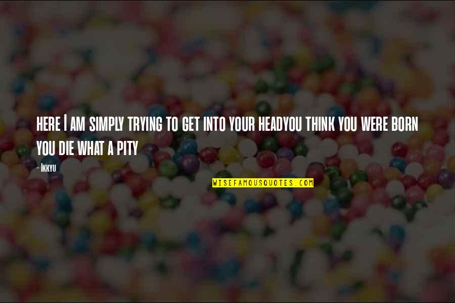 Here You Quotes By Ikkyu: here I am simply trying to get into