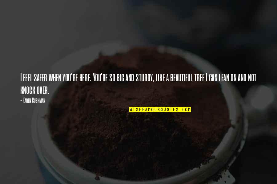 Here You Quotes By Karen Cushman: I feel safer when you're here. You're so