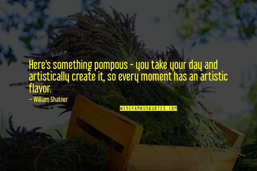 Here You Quotes By William Shatner: Here's something pompous - you take your day