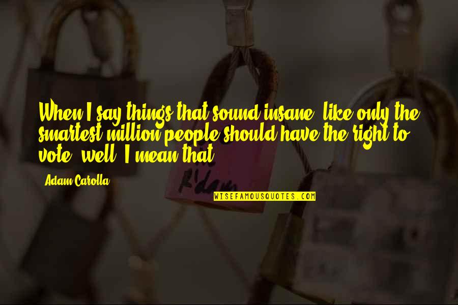 Hereabouts Quotes By Adam Carolla: When I say things that sound insane, like Hereabouts Quotes By Adam Carolla: When I say things that sound insane, like