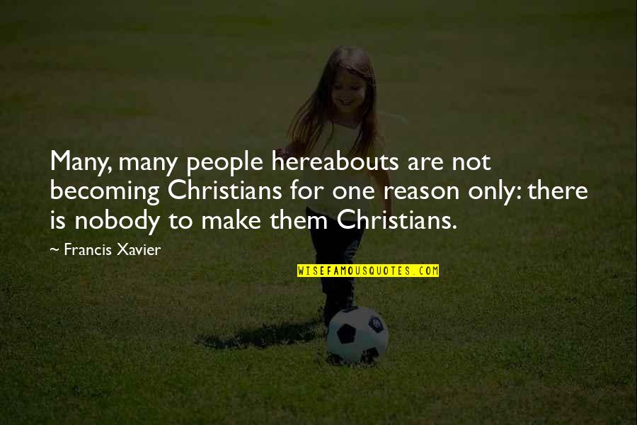 Hereabouts Quotes By Francis Xavier: Many, many people hereabouts are not becoming Christians Hereabouts Quotes By Francis Xavier: Many, many people hereabouts are not becoming Christians