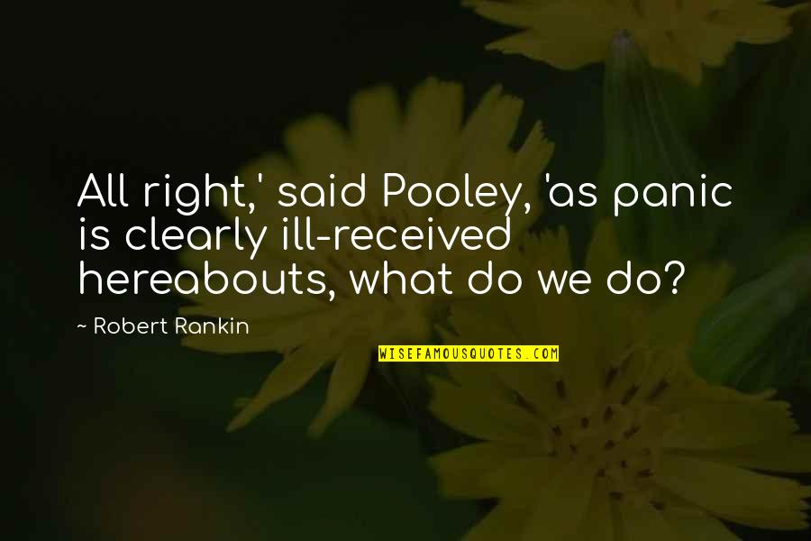 Hereabouts Quotes By Robert Rankin: All right,' said Pooley, 'as panic is clearly Hereabouts Quotes By Robert Rankin: All right,' said Pooley, 'as panic is clearly