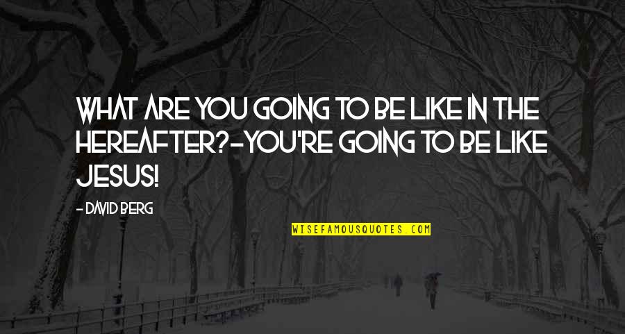 Hereafter Quotes By David Berg: What are you going to be like in