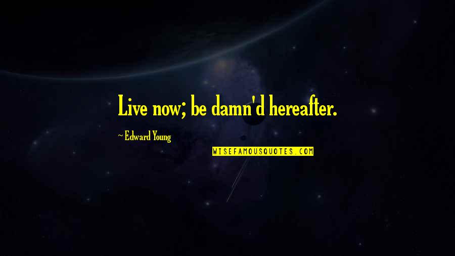 Hereafter Quotes By Edward Young: Live now; be damn'd hereafter.
