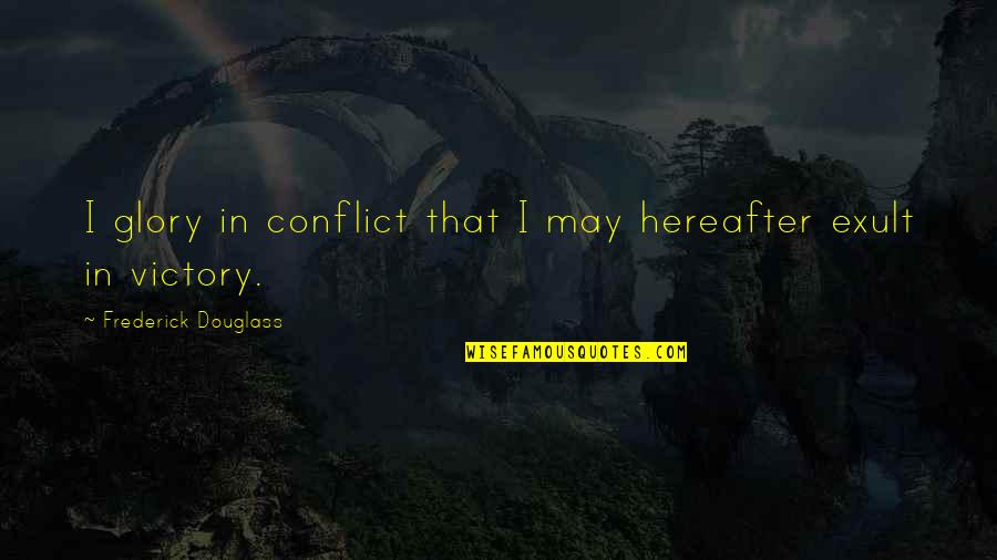 Hereafter Quotes By Frederick Douglass: I glory in conflict that I may hereafter