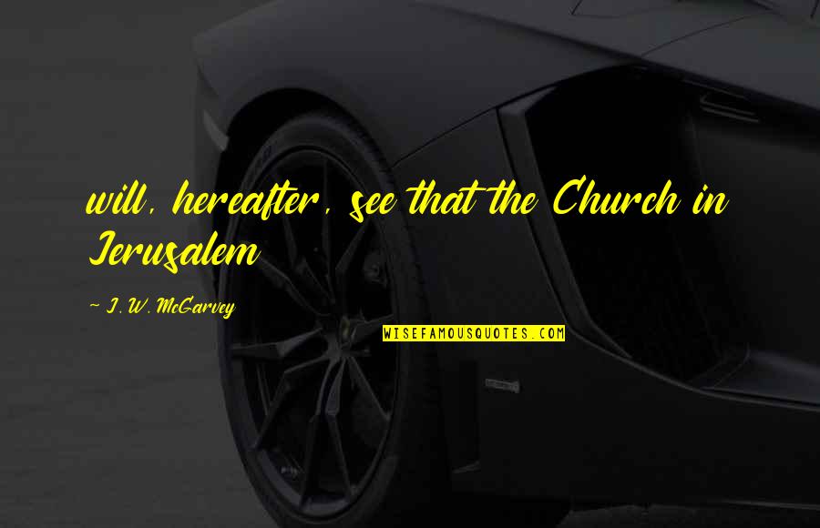 Hereafter Quotes By J. W. McGarvey: will, hereafter, see that the Church in Jerusalem
