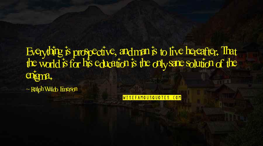 Hereafter Quotes By Ralph Waldo Emerson: Everything is prospective, and man is to live