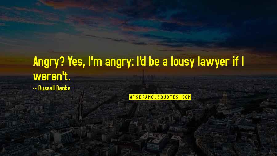 Hereafter Quotes By Russell Banks: Angry? Yes, I'm angry: I'd be a lousy