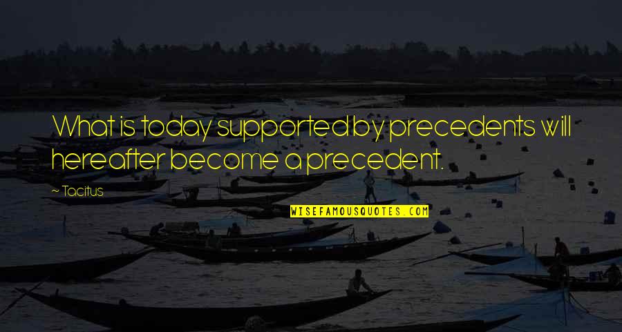 Hereafter Quotes By Tacitus: What is today supported by precedents will hereafter