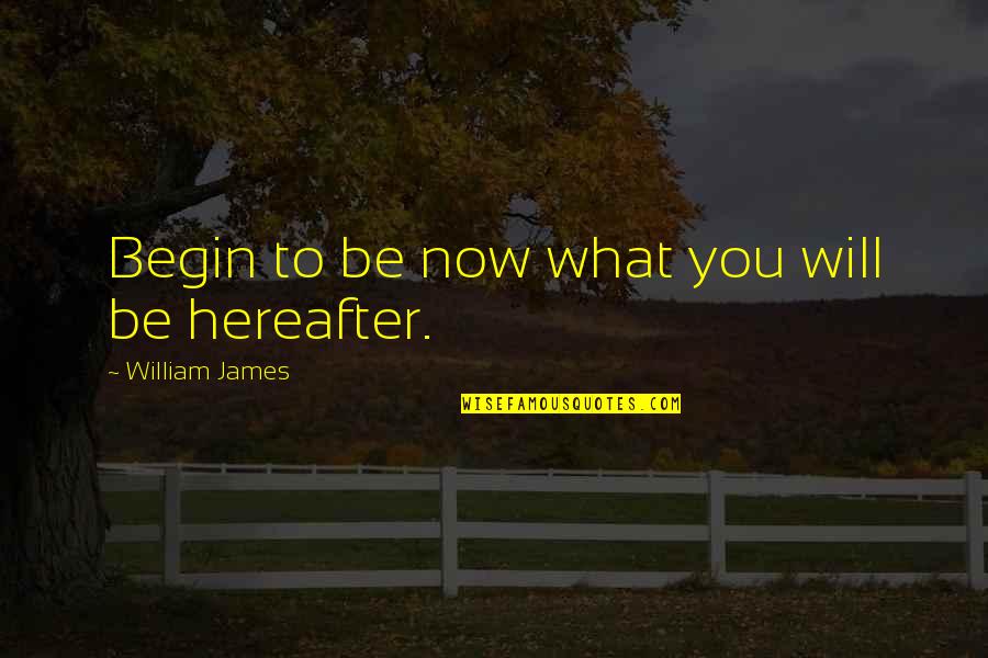 Hereafter Quotes By William James: Begin to be now what you will be