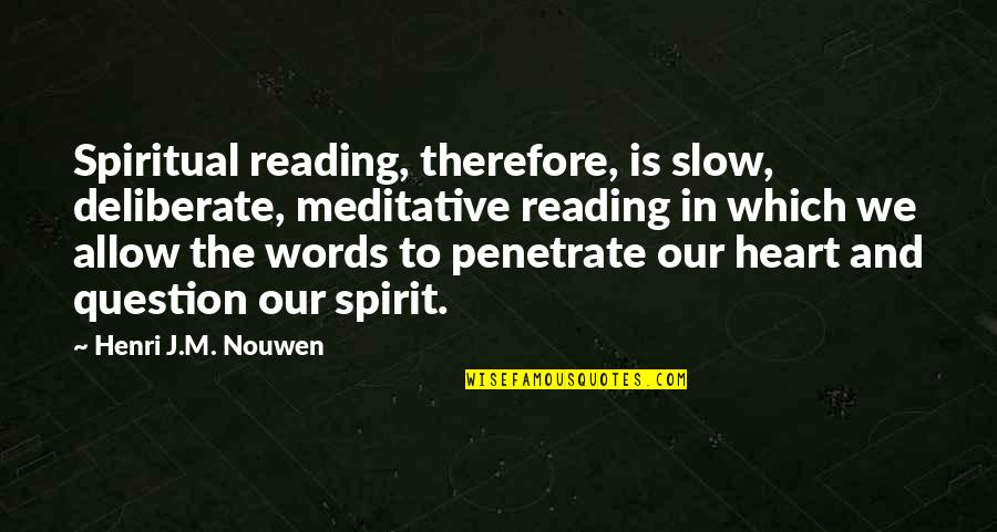 Herecka Quotes By Henri J.M. Nouwen: Spiritual reading, therefore, is slow, deliberate, meditative reading Herecka Quotes By Henri J.M. Nouwen: Spiritual reading, therefore, is slow, deliberate, meditative reading