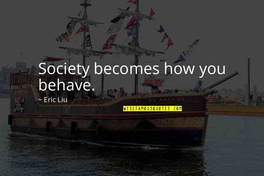 Heredamos Los Pecados Quotes By Eric Liu: Society becomes how you behave.