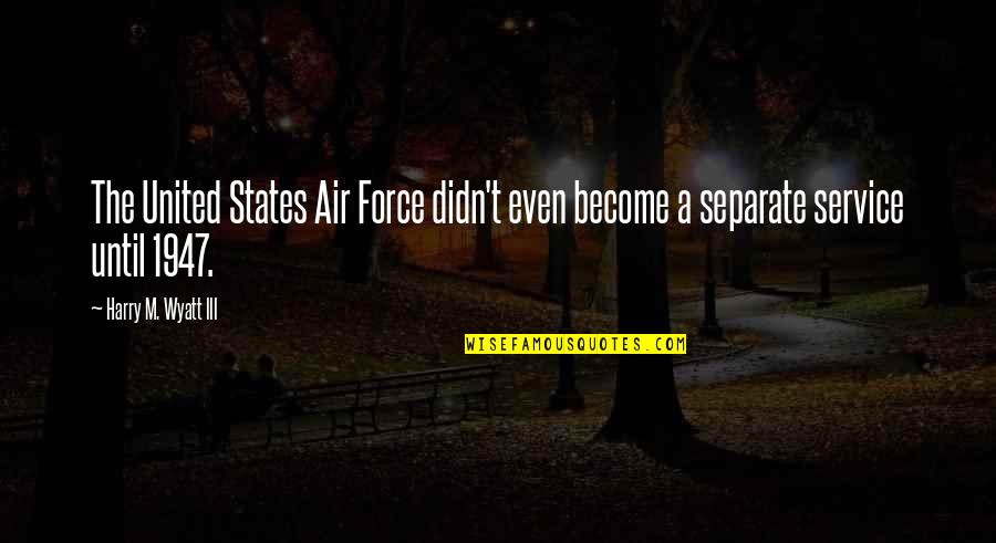 Herederos De Dios Quotes By Harry M. Wyatt III: The United States Air Force didn't even become Herederos De Dios Quotes By Harry M. Wyatt III: The United States Air Force didn't even become