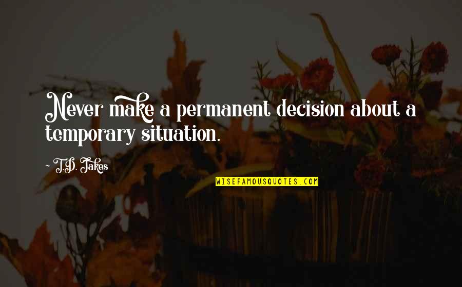 Herederos Tequila Quotes By T.D. Jakes: Never make a permanent decision about a temporary