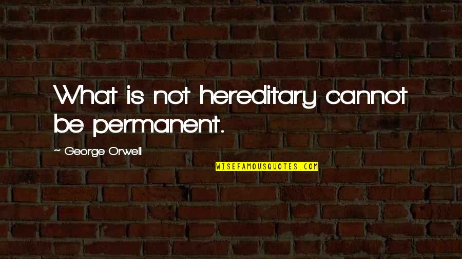 Hereditary Quotes By George Orwell: What is not hereditary cannot be permanent. Hereditary Quotes By George Orwell: What is not hereditary cannot be permanent.