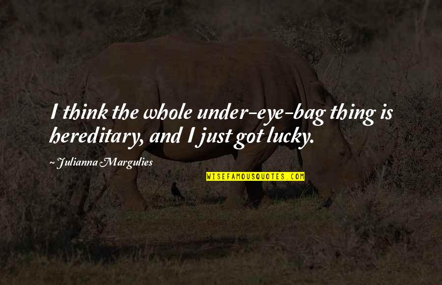 Hereditary Quotes By Julianna Margulies: I think the whole under-eye-bag thing is hereditary, Hereditary Quotes By Julianna Margulies: I think the whole under-eye-bag thing is hereditary,