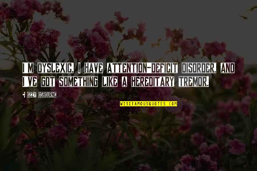 Hereditary Quotes By Ozzy Osbourne: I'm dyslexic, I have attention-deficit disorder, and I've Hereditary Quotes By Ozzy Osbourne: I'm dyslexic, I have attention-deficit disorder, and I've