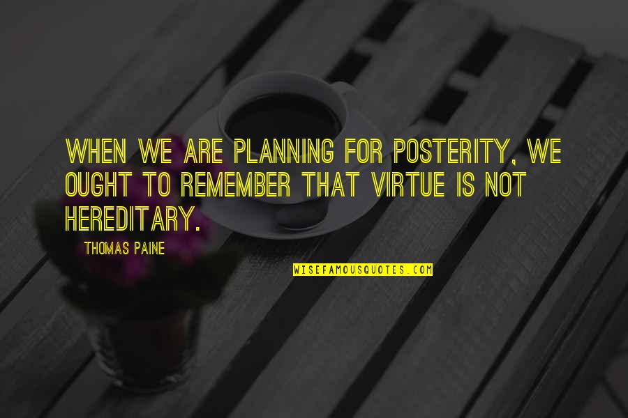 Hereditary Quotes By Thomas Paine: When we are planning for posterity, we ought Hereditary Quotes By Thomas Paine: When we are planning for posterity, we ought