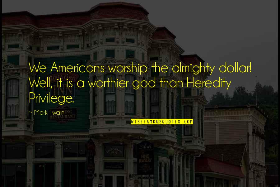 Heredity Quotes By Mark Twain: We Americans worship the almighty dollar! Well, it