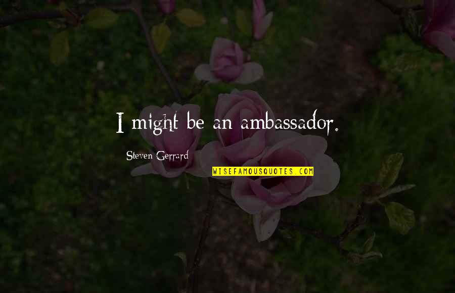 Herein Synonym Quotes By Steven Gerrard: I might be an ambassador. Herein Synonym Quotes By Steven Gerrard: I might be an ambassador.