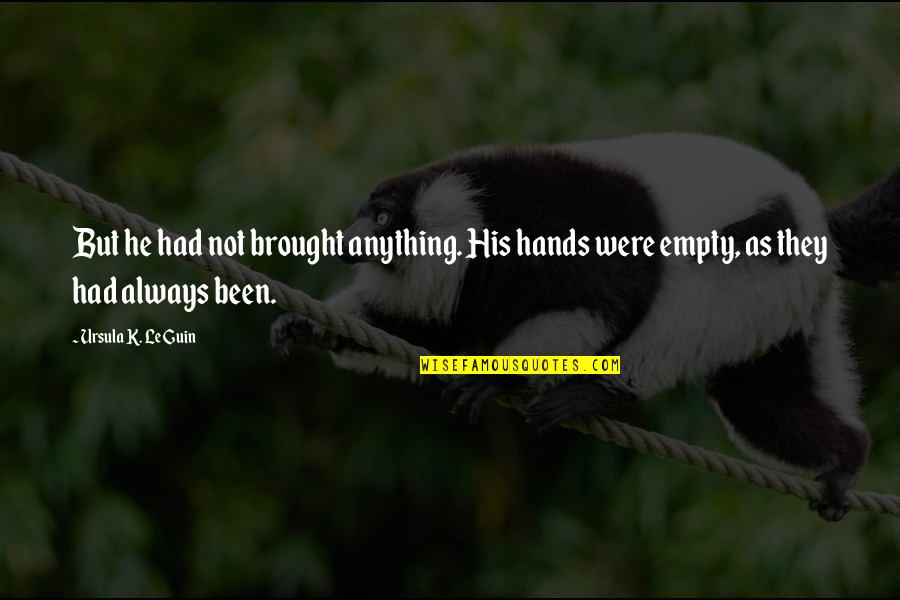 Hereinafter Quotes By Ursula K. Le Guin: But he had not brought anything. His hands