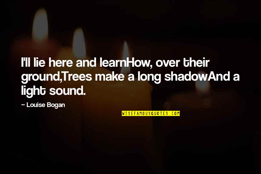 Here'll Quotes By Louise Bogan: I'll lie here and learnHow, over their ground,Trees Here'll Quotes By Louise Bogan: I'll lie here and learnHow, over their ground,Trees