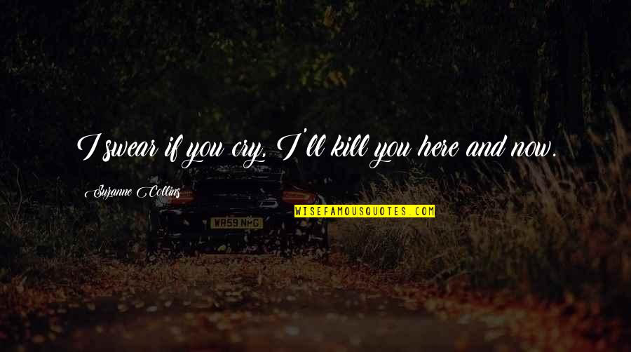 Here'll Quotes By Suzanne Collins: I swear if you cry, I'll kill you Here'll Quotes By Suzanne Collins: I swear if you cry, I'll kill you