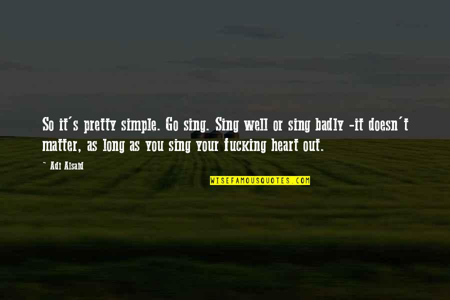 Herenton Samuel Quotes By Adi Alsaid: So it's pretty simple. Go sing. Sing well Herenton Samuel Quotes By Adi Alsaid: So it's pretty simple. Go sing. Sing well