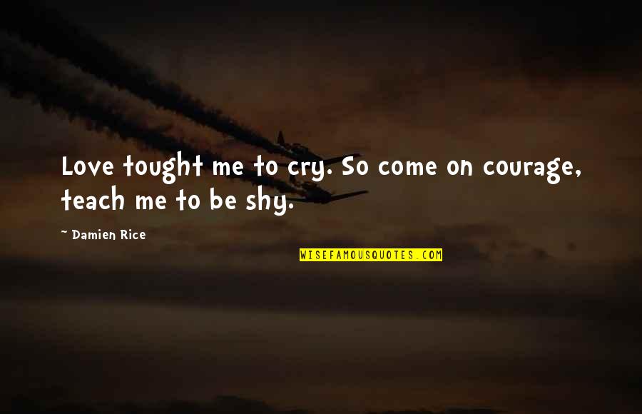 Hereon Referred Quotes By Damien Rice: Love tought me to cry. So come on