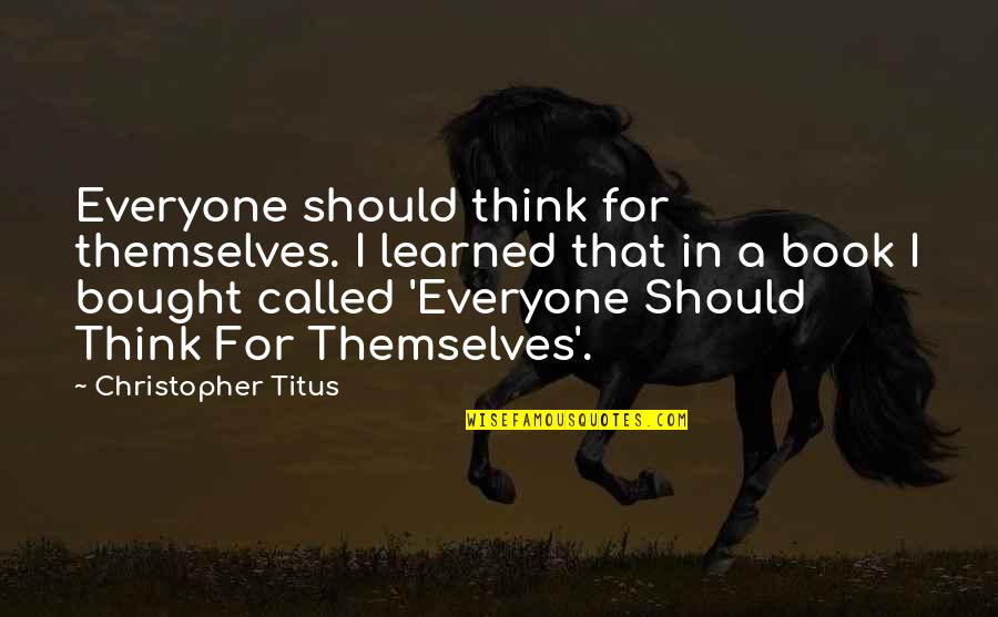 Hereos Quotes By Christopher Titus: Everyone should think for themselves. I learned that Hereos Quotes By Christopher Titus: Everyone should think for themselves. I learned that