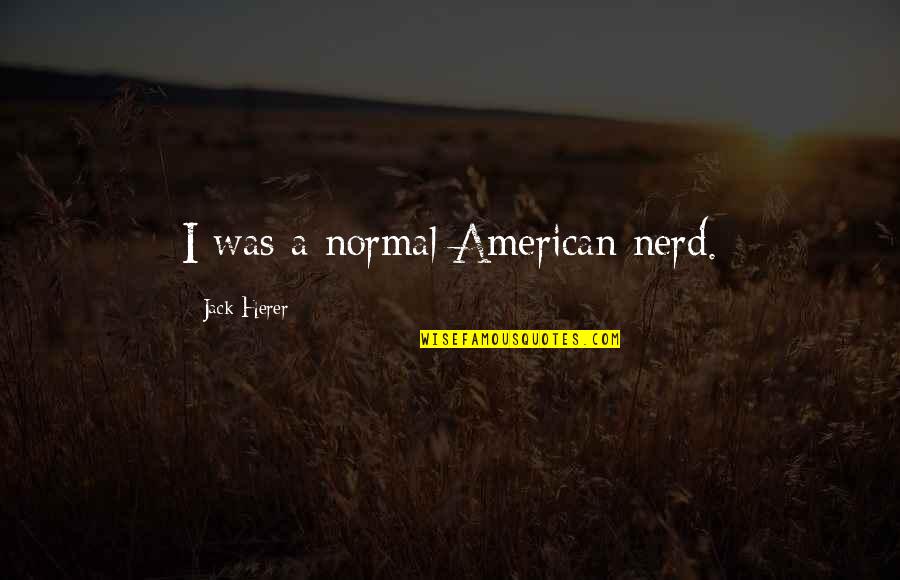 Herer K Quotes By Jack Herer: I was a normal American nerd. Herer K Quotes By Jack Herer: I was a normal American nerd.
