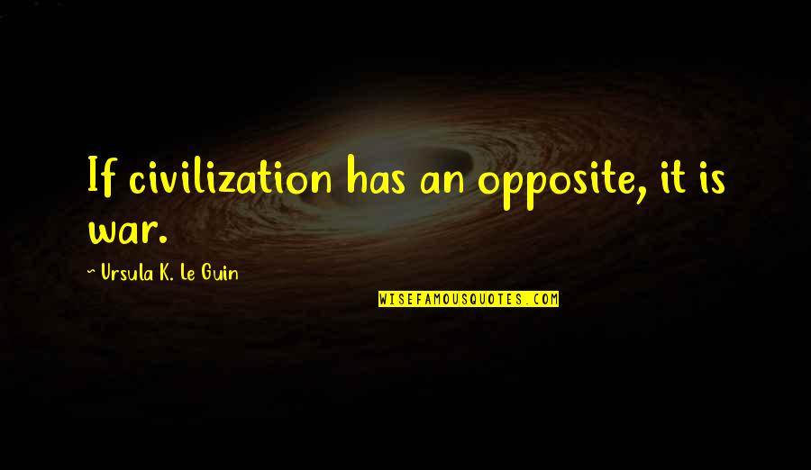 Heres Looking At You Quote Quotes By Ursula K. Le Guin: If civilization has an opposite, it is war. Heres Looking At You Quote Quotes By Ursula K. Le Guin: If civilization has an opposite, it is war.