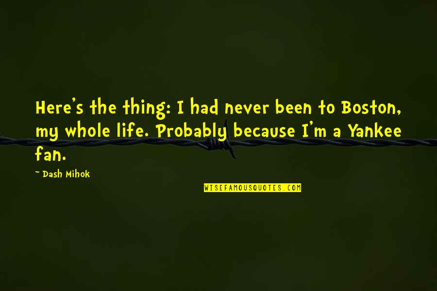 Here's The Thing Quotes By Dash Mihok: Here's the thing: I had never been to Here's The Thing Quotes By Dash Mihok: Here's the thing: I had never been to