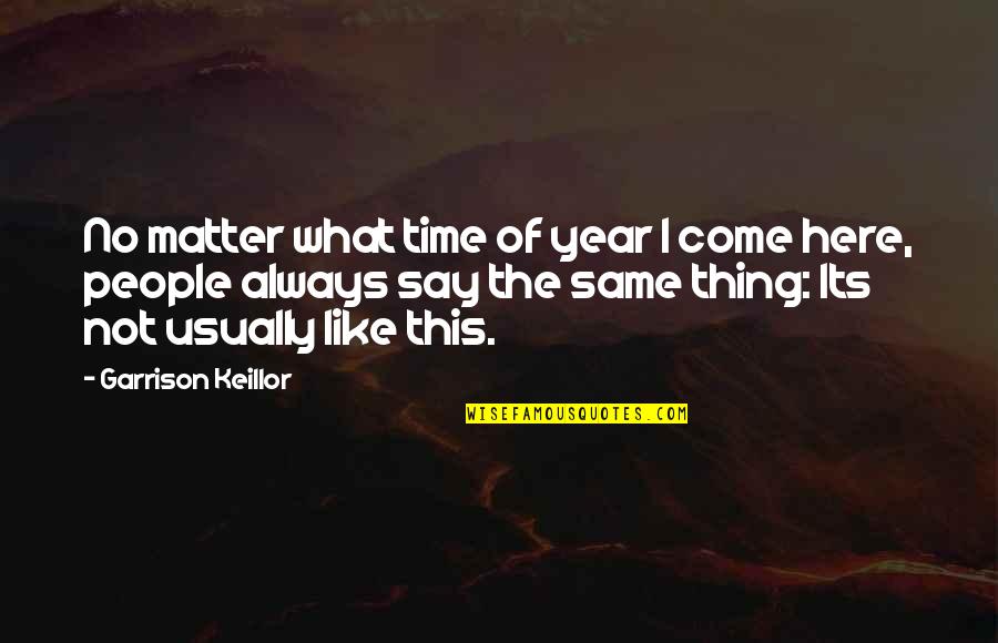 Here's The Thing Quotes By Garrison Keillor: No matter what time of year I come